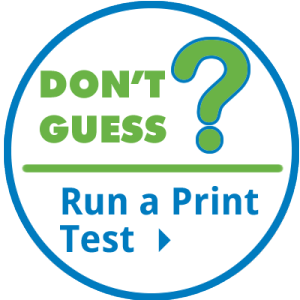 DON'T GUESS - RUN A PRINT TEST